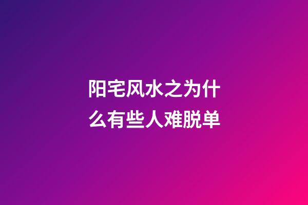 阳宅风水之为什么有些人难脱单