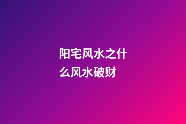 阳宅风水之什么风水破财
