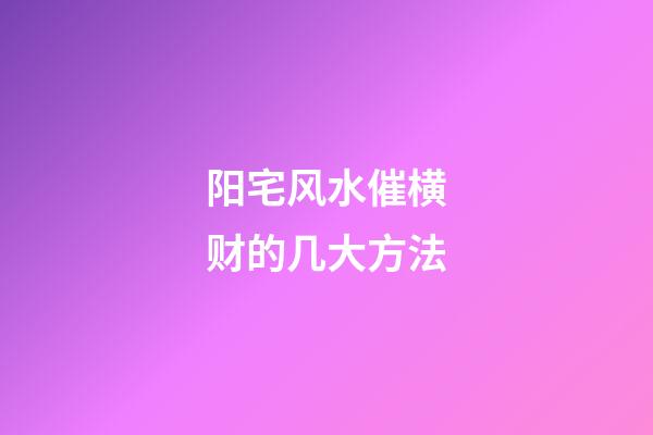 阳宅风水催横财的几大方法