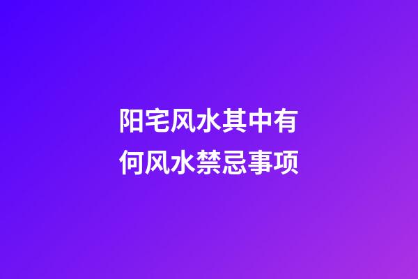 阳宅风水其中有何风水禁忌事项