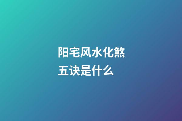 阳宅风水化煞五诀是什么