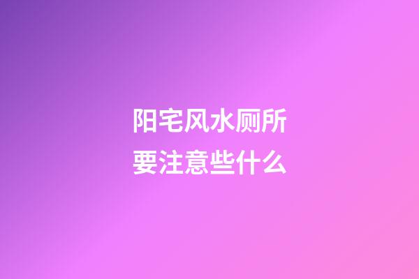 阳宅风水厕所要注意些什么