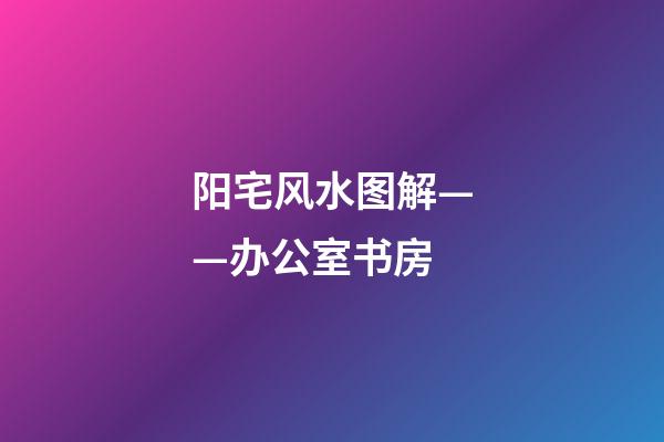 阳宅风水图解——办公室书房