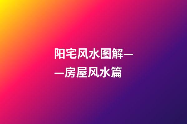 阳宅风水图解——房屋风水篇