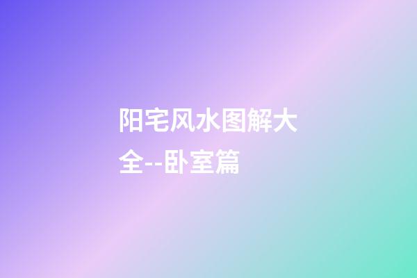 阳宅风水图解大全--卧室篇