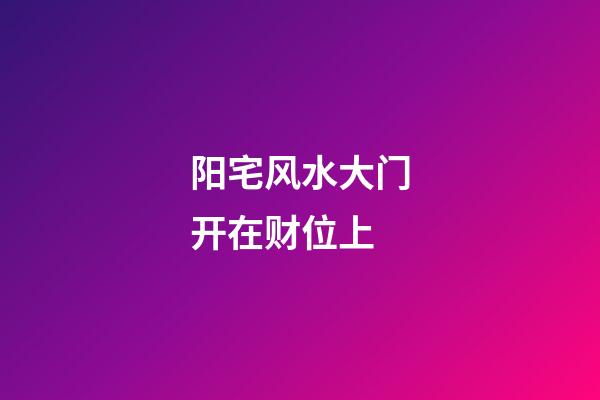 阳宅风水大门开在财位上
