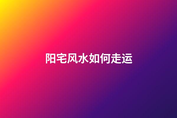 阳宅风水如何走运