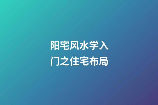 阳宅风水学入门之住宅布局