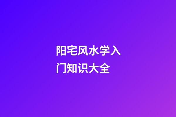 阳宅风水学入门知识大全