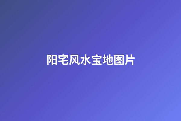 阳宅风水宝地图片