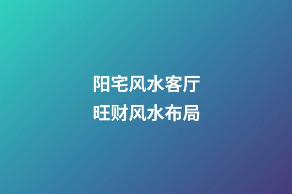阳宅风水客厅旺财风水布局