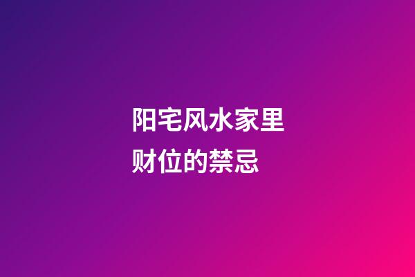 阳宅风水家里财位的禁忌