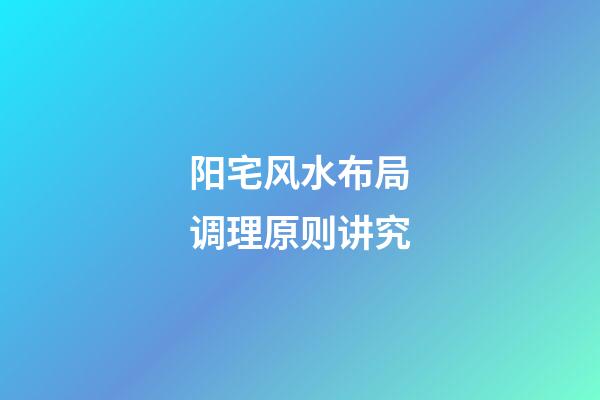 阳宅风水布局调理原则讲究