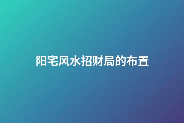 阳宅风水招财局的布置