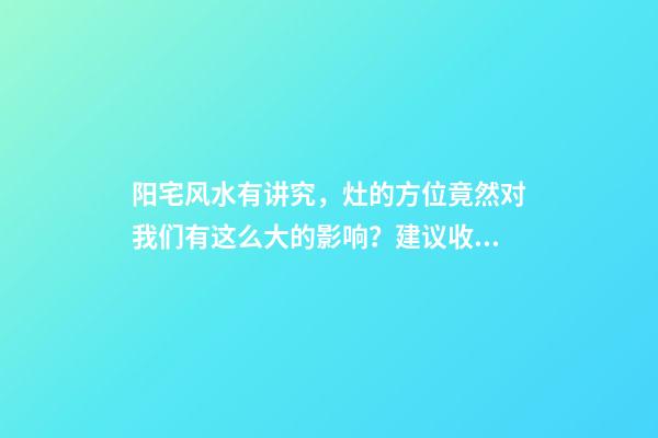 阳宅风水有讲究，灶的方位竟然对我们有这么大的影响？建议收藏！
