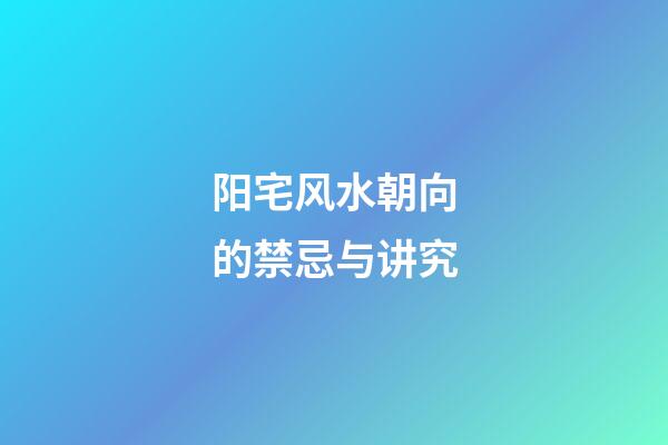 阳宅风水朝向的禁忌与讲究