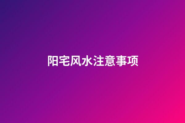 阳宅风水注意事项