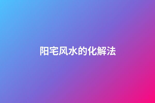 阳宅风水的化解法