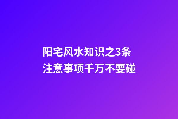 阳宅风水知识之3条注意事项千万不要碰
