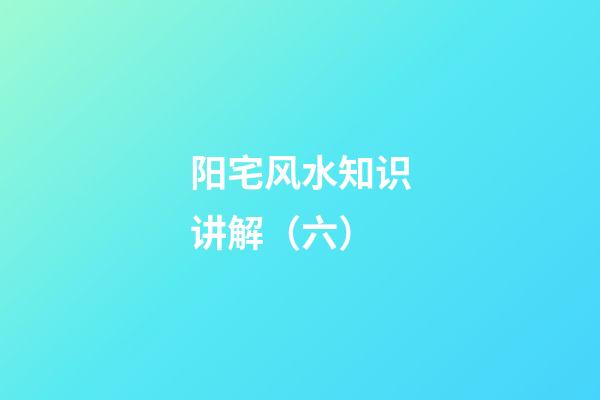 阳宅风水知识讲解（六）