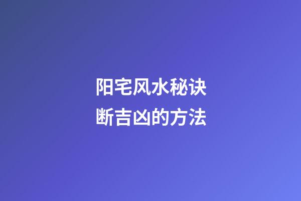 阳宅风水秘诀断吉凶的方法