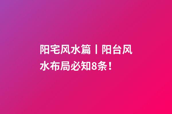阳宅风水篇丨阳台风水布局必知8条！