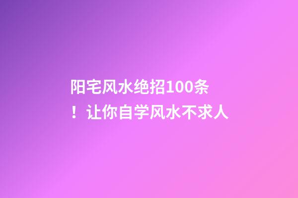阳宅风水绝招100条！让你自学风水不求人
