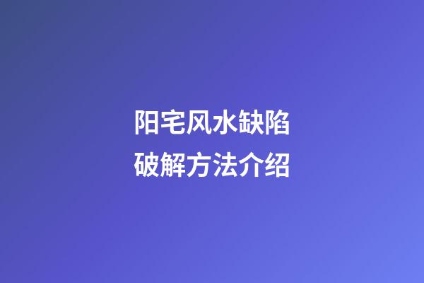 阳宅风水缺陷破解方法介绍