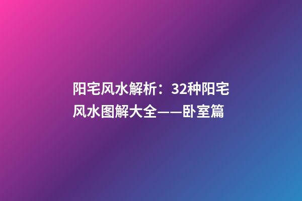 阳宅风水解析：32种阳宅风水图解大全——卧室篇