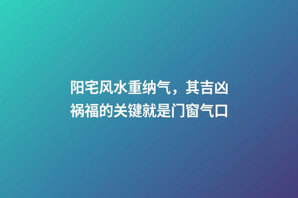 阳宅风水重纳气，其吉凶祸福的关键就是门窗气口