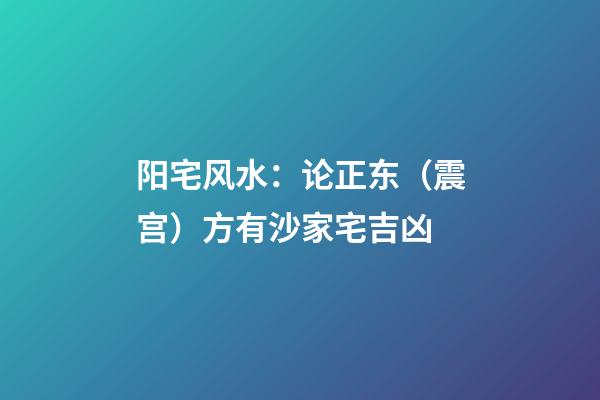 阳宅风水：论正东（震宫）方有沙家宅吉凶