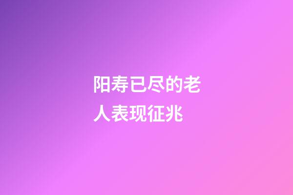 阳寿已尽的老人表现征兆