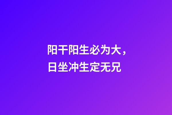 阳干阳生必为大，日坐冲生定无兄