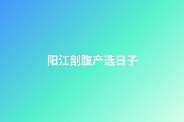 阳江剖腹产选日子