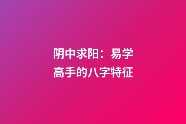 阴中求阳：易学高手的八字特征