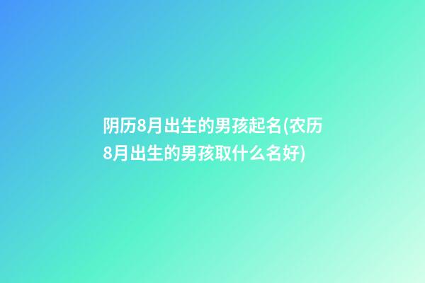 阴历8月出生的男孩起名(农历8月出生的男孩取什么名好)