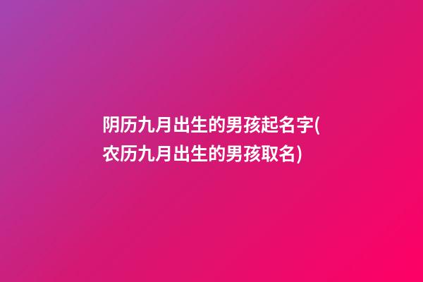 阴历九月出生的男孩起名字(农历九月出生的男孩取名)