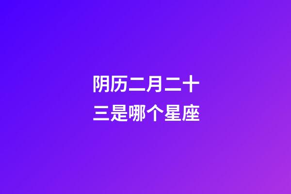 阴历二月二十三是哪个星座-第1张-星座运势-玄机派
