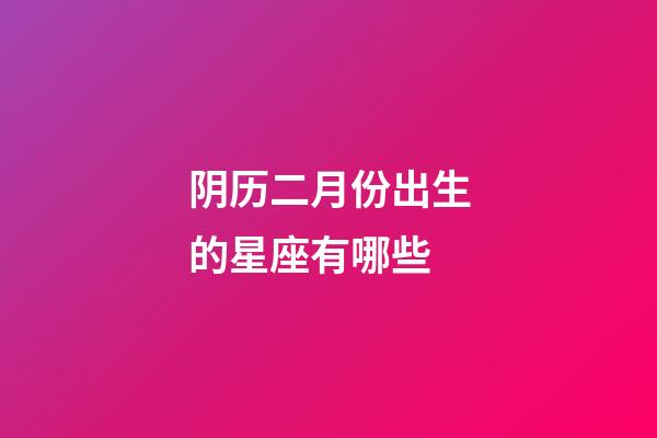阴历二月份出生的星座有哪些-第1张-星座运势-玄机派