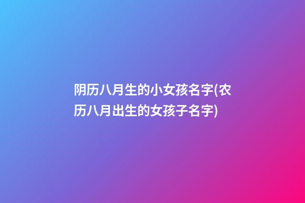 阴历八月生的小女孩名字(农历八月出生的女孩子名字)