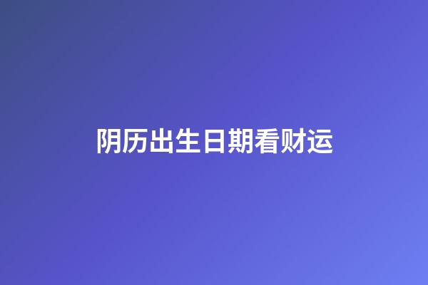 阴历出生日期看财运