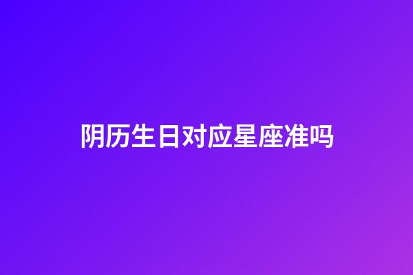 阴历生日对应星座准吗-第1张-星座运势-玄机派