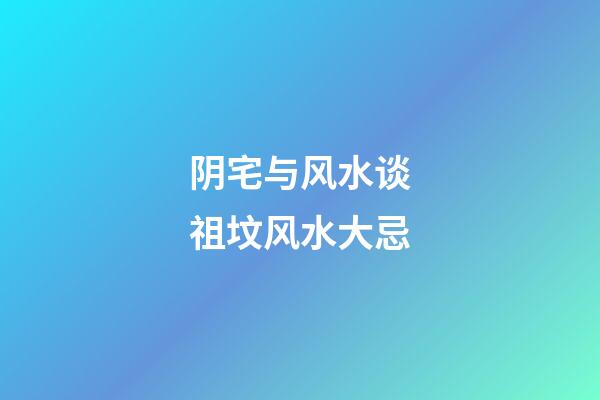 阴宅与风水谈祖坟风水大忌