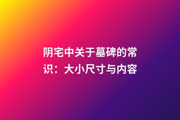 阴宅中关于墓碑的常识：大小尺寸与内容