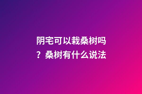 阴宅可以栽桑树吗？桑树有什么说法