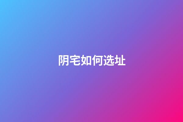 阴宅如何选址