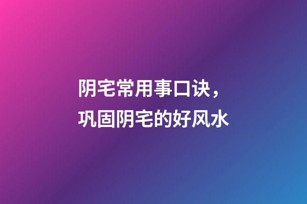 阴宅常用事口诀，巩固阴宅的好风水