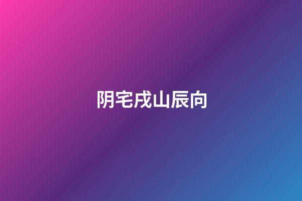 阴宅戌山辰向