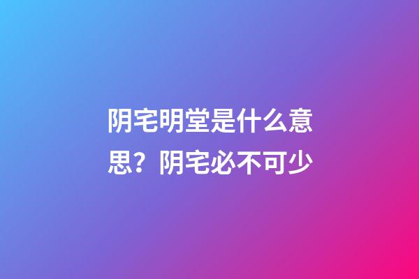 阴宅明堂是什么意思？阴宅必不可少
