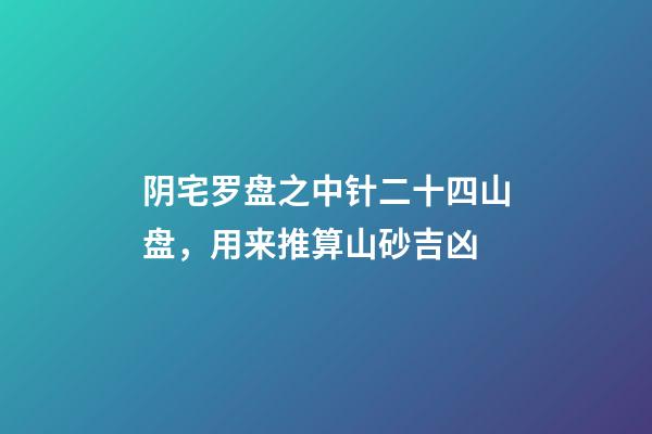 阴宅罗盘之中针二十四山盘，用来推算山砂吉凶